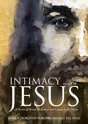 Intimacy with Jesus by Nwogu Tee Ph. D., Bishop Dorothy Yorowa