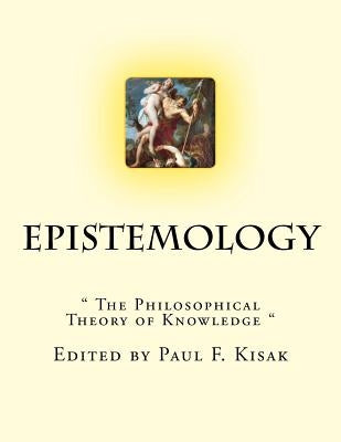 Epistemology: " The Philosophical Theory of Knowledge " by Kisak, Paul F.
