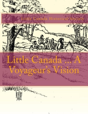 Little Canada ... A Voyageur's Vision by Little Canada Historical Society