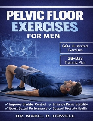 Pelvic Floor Exercises for Men: A High-Efficiency Step-by-Step Illustrated 10-Minute Daily Exercise to Improve Bladder Control, Build Core Strength, B by Howell, Mabel R.