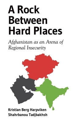 A Rock Between Hard Places: Afghanistan as an Arena of Regional Insecurity by Harpviken, Kristian Berg