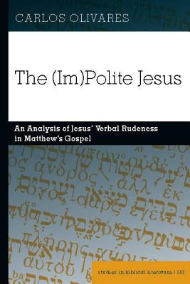 The (Im)Polite Jesus: An Analysis of Jesus' Verbal Rudeness in Matthew's Gospel by Gossai, Hemchand