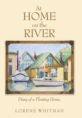 At Home on the River: Diary of a Floating Home. by Whitman, Lorene