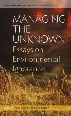 Managing the Unknown: Essays on Environmental Ignorance by Uekötter, Frank