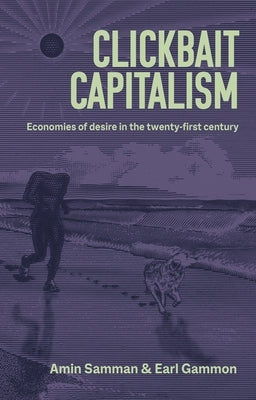 Clickbait Capitalism: Economies of Desire in the Twenty-First Century by Samman, Amin