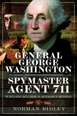 General George Washington - Spymaster Agent 711: The Intelligence Battle During the American War of Independence by Ridley, Norman