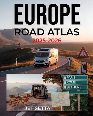 Europe Road Atlas 2025-2026: Complete Guide with Detailed Maps to Scenic Routes, Campgrounds, National Parks & Hidden Gems - Perfect for RVers, Vanlif by Setta, Jet