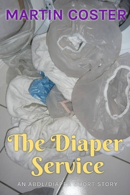The Diaper Service: An ABDL/Diapers Short Story by Bent, Rosalie