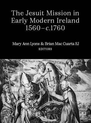 The Jesuit Mission in Early Modern Ireland, 1560-1760 by Mac Cuarta, Brian