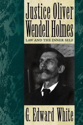 Justice Oliver Wendell Holmes: Law and the Inner Self by White, G. Edward