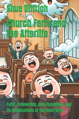 Church Farts and the Afterlife: Faith, Fellowship, and Flatulence and its implications in the here after. by Dittrich, Shua