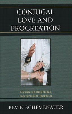 Conjugal Love and Procreation: Dietrich von Hildebrand's Superabundant Integration by Schemenauer, Kevin