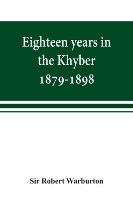 Eighteen years in the Khyber, 1879-1898. With portraits, map, and illustrations by Robert Warburton