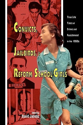 Convicts, Jailbirds, and Reform School Girls: True Life Tales of Crime and Punishment in the 1950s by Jacobs, David