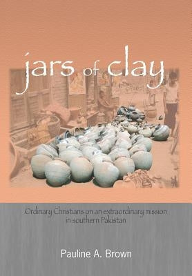 Jars of Clay: Ordinary Christians on an Extraordinary Mission in Southern Pakistan by Brown, Pauline a.