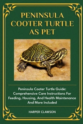 Peninsula Cooter Turtle as Pet: Peninsula Cooter Turtle Guide: Comprehensive Care Instructions For Feeding, Housing, And Health Maintenance And More I by Clawson, Harper