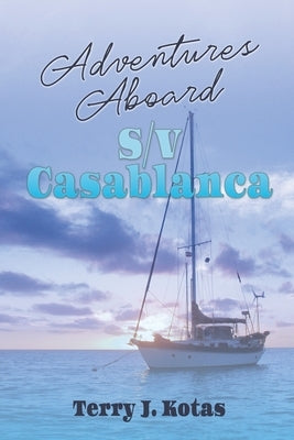 Adventures Aboard S/V Casablanca by Kotas, Terry J.