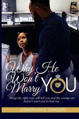 Why He Won't Marry You: Things the right man will tell you and the wrong one doesn't want you to find out. by Sanders, Jonathan K.