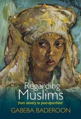 Regarding Muslims: From Slavery to Post-Apartheid by Baderoon, Gabeba