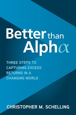 Better Than Alpha: Three Steps to Capturing Excess Returns in a Changing World by Schelling, Christopher M.