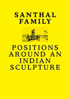 Santhal Family: Positions Around an Indian Sculpture by Dasgupta, Anshuman