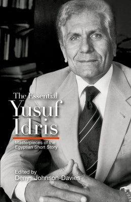The Essential Yusuf Idris: Masterpieces of the Egyptian Short Story by Johnson-Davies, Denys
