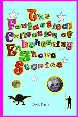 The Fantastical Collection of Enlightening Short Stories: A Place Called Earth by Kentish, David