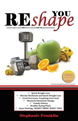 REshape YOU: A Fitness Guide to Teach You How to Create the NEW YOU from the Inside Out by Franklin, Stephanie