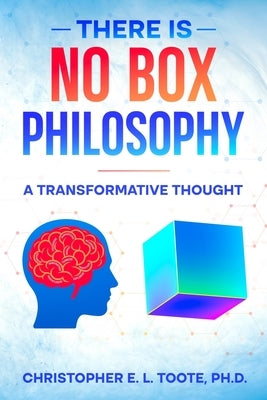 There Is No Box Philosophy: A Transformative Thought by Toote, Christopher E. L.
