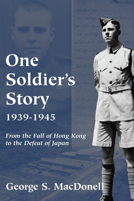 One Soldier's Story: 1939-1945: From the Fall of Hong Kong to the Defeat of Japan by Macdonell, George S.