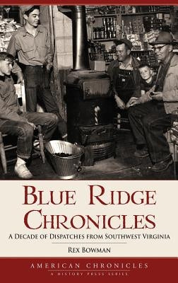 Blue Ridge Chronicles: A Decade of Dispatches from Southwest Virginia by Bowman, Rex