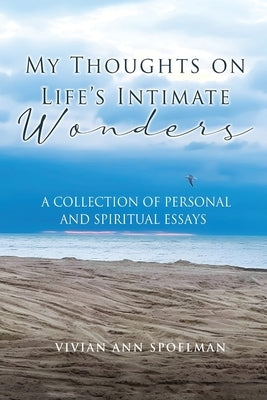 My Thoughts On Life's Intimate Wonders: A Collection of Personal and Spiritual Essays (Latest Edition) by Spoelman, Vivian Ann