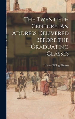 The Twentieth Century. An Address Delivered Before the Graduating Classes by Billings, Brown Henry