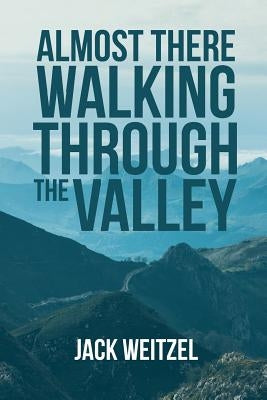 "Almost There" Walking through the Valley by Weitzel, Jack