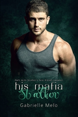 His Mafia Stalker: Dark M/M Brother's Best Friend Romance by Melo, Gabrielle