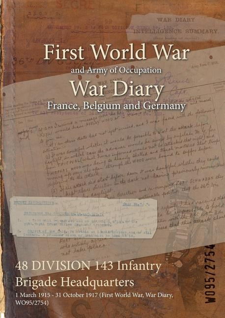 48 DIVISION 143 Infantry Brigade Headquarters: 1 March 1915 - 31 October 1917 (First World War, War Diary, WO95/2754) by Wo95/2754