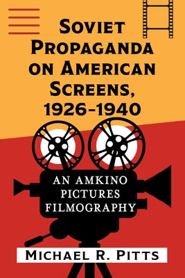 Soviet Propaganda on American Screens, 1926-1940: An Amkino Pictures Filmography by Pitts, Michael R.