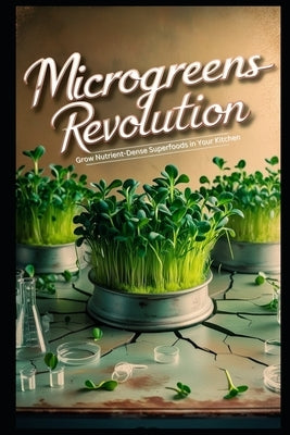 Microgreens Revolution: Grow Nutrient-Dense Superfoods in Your Kitchen by Hart, Lila