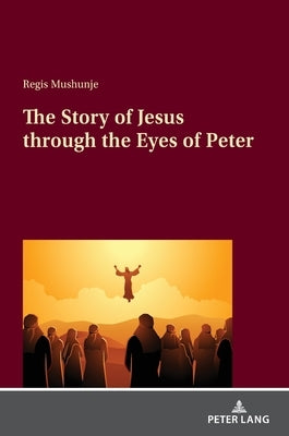 The Story of Jesus through the Eyes of Peter by Mushunje, Regis