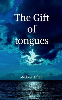 The Gift of Tongues: A small guide to understanding the gift of tongues by Medona Alfred