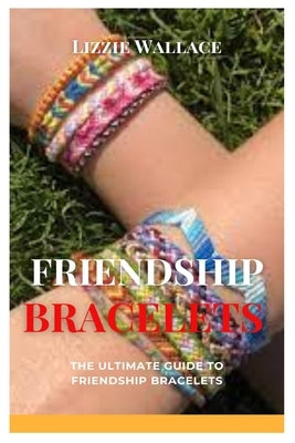 Friendship Bracelets: The Ultimate Guide to Friendship Bracelets by Wallace, Lizzie