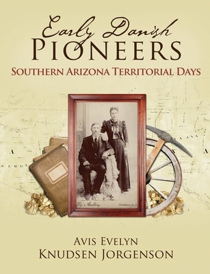 Early Danish Pioneers: Southern Arizona Territorial Days by Knudsen Jorgenson, Avis Evelyn