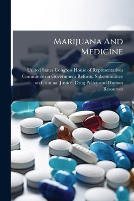 Marijuana And Medicine: The Need For A Science-based Approach by United States Congress House of Represen
