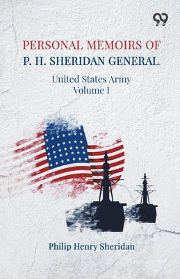 Personal Memoirs Of P. H. Sheridan: General, United States Army Volume I by Sheridan, Philip Henry