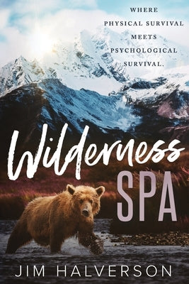 Wilderness Spa: Where Physical Survival Meets Psychological Survival by Halverson, Jim