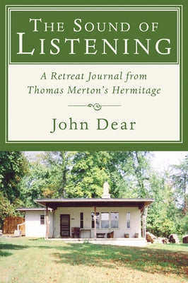 The Sound of Listening: A Retreat Journal from Thomas Merton's Hermitage by Dear, John