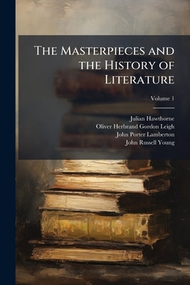 The Masterpieces and the History of Literature: Analysis, Criticism, Character and Incident; Volume 1 by Hawthorne, Julian