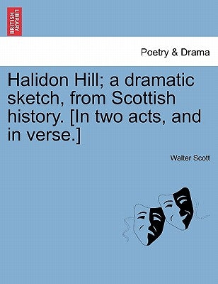 Halidon Hill; A Dramatic Sketch, from Scottish History. [In Two Acts, and in Verse.] by Scott, Walter