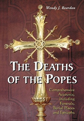 The Deaths of the Popes: Comprehensive Accounts, Including Funerals, Burial Places and Epitaphs by Reardon, Wendy J.