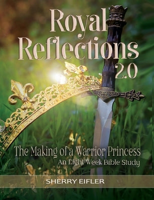 Royal Reflections 2.0: The Making of a Warrior Princess by Eifler, Sherry